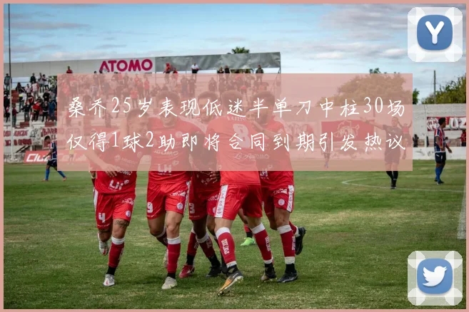 桑乔25岁表现低迷半单刀中柱30场仅得1球2助即将合同到期引发热议