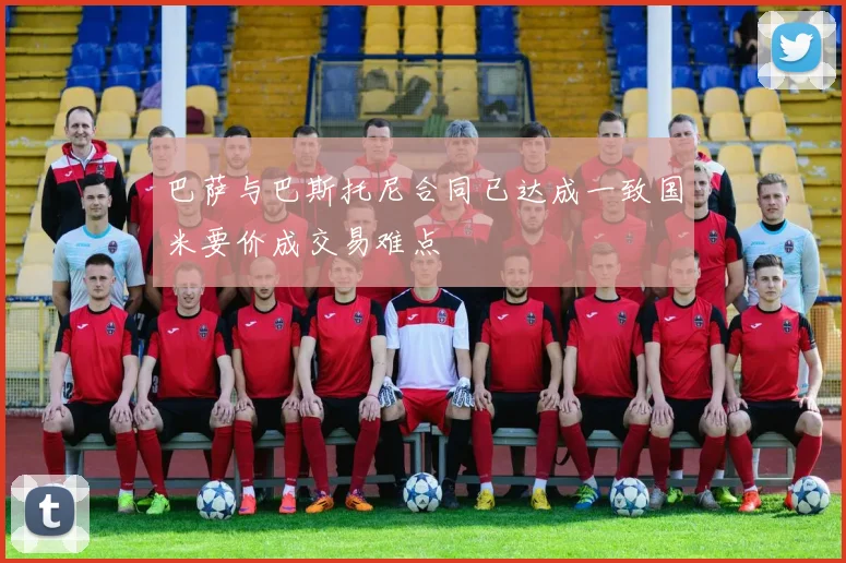巴萨与巴斯托尼合同已达成一致国米要价成交易难点
