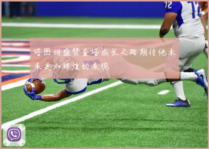 塔图姆盛赞奎塔成长之路期待他未来更加辉煌的表现