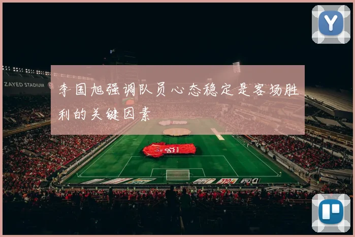 李国旭强调队员心态稳定是客场胜利的关键因素