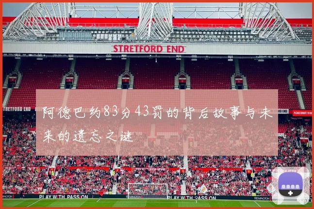 阿德巴约83分43罚的背后故事与未来的遗忘之谜