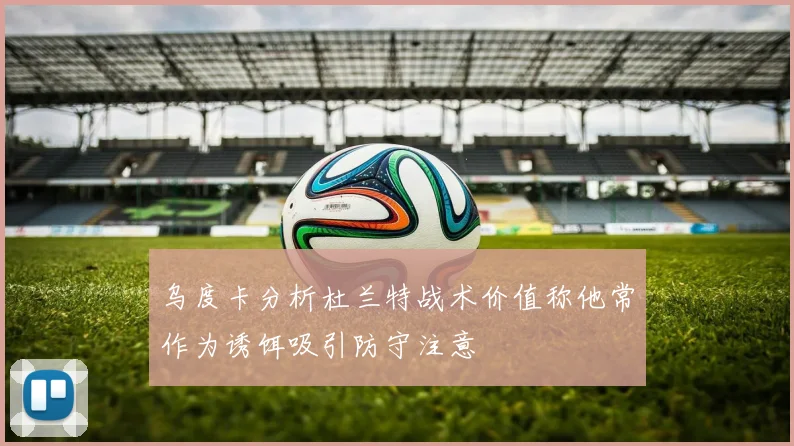乌度卡分析杜兰特战术价值称他常作为诱饵吸引防守注意