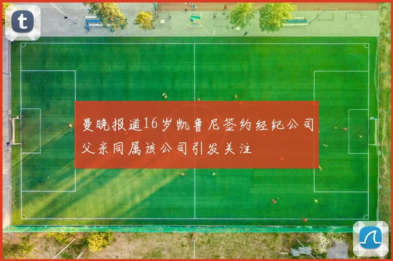 曼晚报道16岁凯鲁尼签约经纪公司父亲同属该公司引发关注