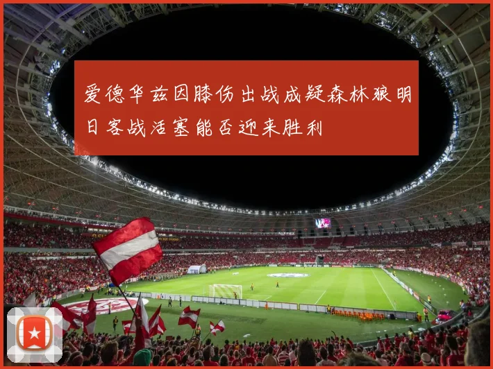 爱德华兹因膝伤出战成疑森林狼明日客战活塞能否迎来胜利